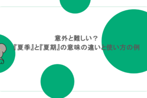 意外と難しい？『夏季』と『夏期』の意味の違いと使い方の例