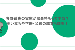 杉野遥亮の実家がお金持ちって本当？生い立ちや学歴・父親の職業も調査！