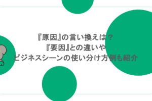 『原因』の言い換えは？『要因』との違いやビジネスシーンの使い分け方例も紹介