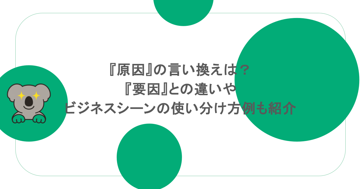 『原因』の言い換えは？『要因』との違いやビジネスシーンの使い分け方例も紹介