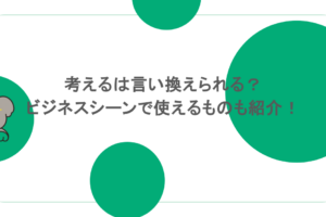 考えるは言い換えられる？ビジネスシーンで使えるものも紹介！