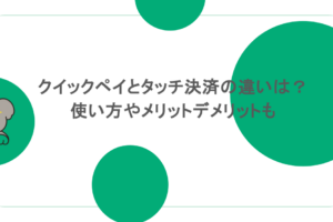 クイックペイとタッチ決済の違いは？使い方やメリットデメリットも