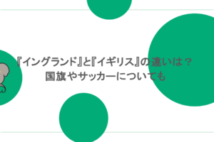 『イングランド』と『イギリス』の違いは？国旗やサッカーについても