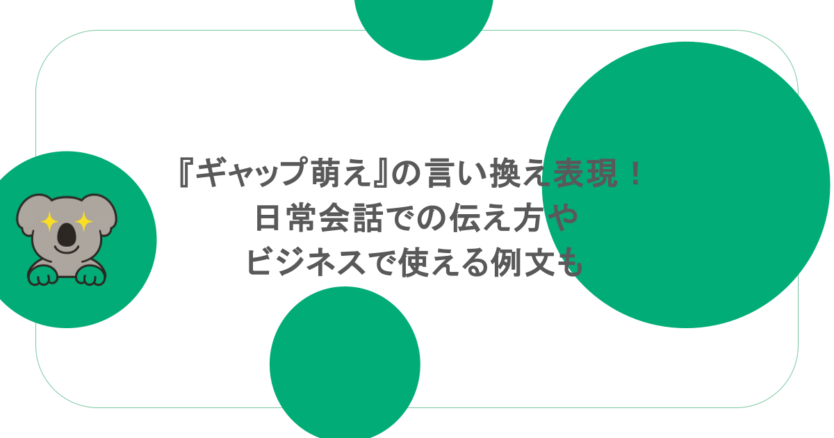 『ギャップ萌え』の言い換え表現！日常会話での伝え方やビジネスで使える例文も
