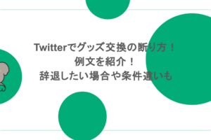 Twitterでグッズ交換の断り方！例文を紹介！辞退したい場合や条件違いも