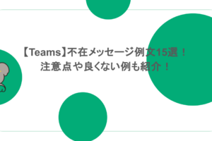 【Teams】不在メッセージ例文15選！注意点や良くない例も紹介！