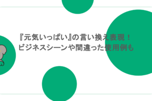 『元気いっぱい』の言い換え表現！ビジネスシーンや間違った使用例も