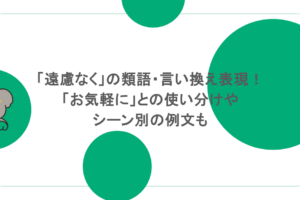 「遠慮なく」の類語・言い換え表現！「お気軽に」との使い分けやシーン別の例文も