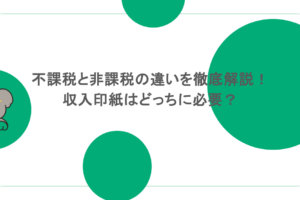 不課税と非課税の違いを徹底解説！収入印紙はどっちに必要？